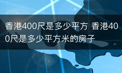 香港400尺是多少平方 香港400尺是多少平方米的房子