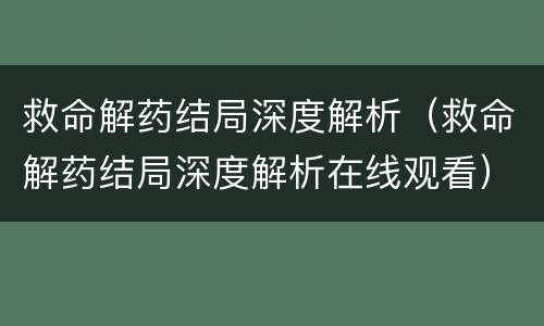 救命解药结局深度解析（救命解药结局深度解析在线观看）