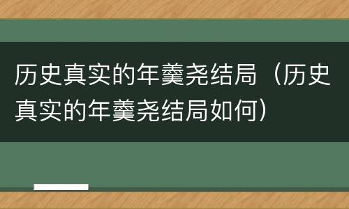 历史真实的年羹尧结局（历史真实的年羹尧结局如何）