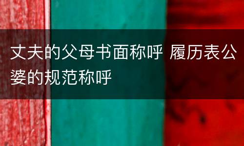 丈夫的父母书面称呼 履历表公婆的规范称呼