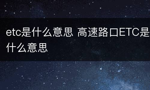 etc是什么意思 高速路口ETC是什么意思