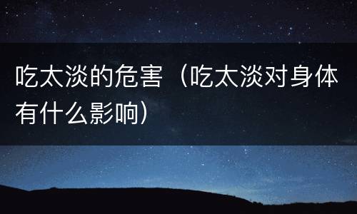 吃太淡的危害（吃太淡对身体有什么影响）