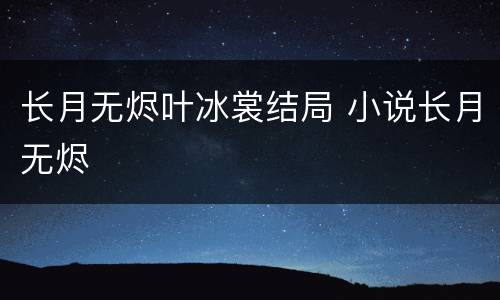 长月无烬叶冰裳结局 小说长月无烬