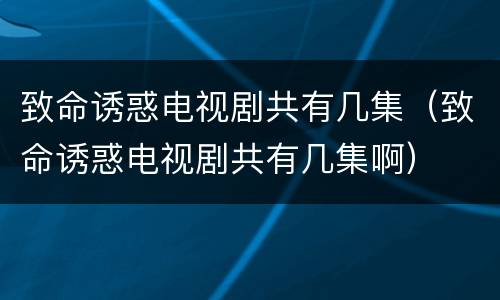 致命诱惑电视剧共有几集（致命诱惑电视剧共有几集啊）