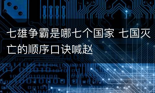 七雄争霸是哪七个国家 七国灭亡的顺序口诀喊赵