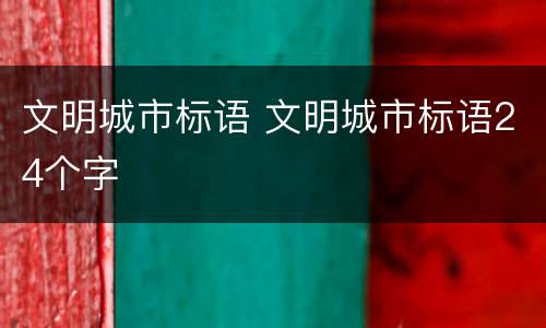 文明城市标语 文明城市标语24个字