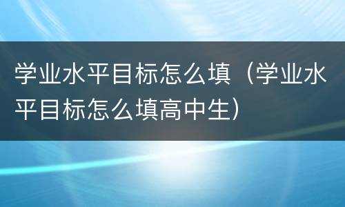 学业水平目标怎么填（学业水平目标怎么填高中生）