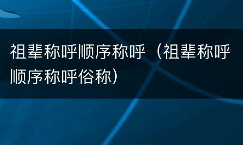 祖辈称呼顺序称呼（祖辈称呼顺序称呼俗称）