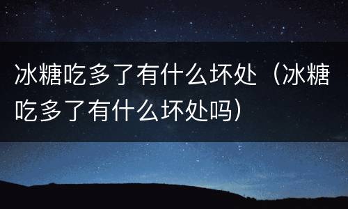 冰糖吃多了有什么坏处（冰糖吃多了有什么坏处吗）