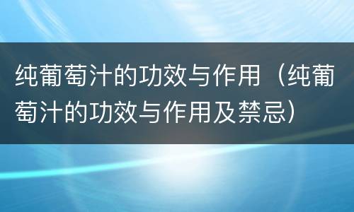 纯葡萄汁的功效与作用（纯葡萄汁的功效与作用及禁忌）