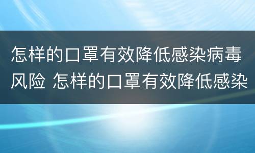 怎样的口罩有效降低感染病毒风险 怎样的口罩有效降低感染病毒风险的方法