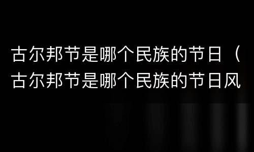 古尔邦节是哪个民族的节日（古尔邦节是哪个民族的节日风俗）