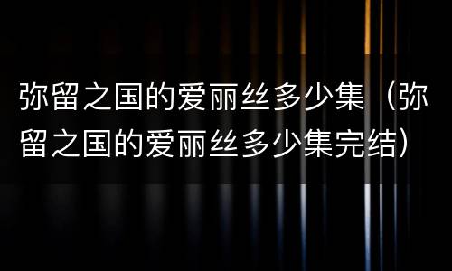 弥留之国的爱丽丝多少集（弥留之国的爱丽丝多少集完结）