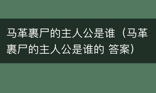 马革裹尸的主人公是谁（马革裹尸的主人公是谁的 答案）