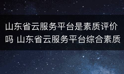 山东省云服务平台是素质评价吗 山东省云服务平台综合素质评价怎么填