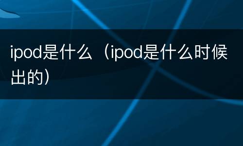 ipod是什么（ipod是什么时候出的）