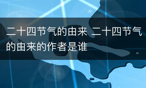 二十四节气的由来 二十四节气的由来的作者是谁