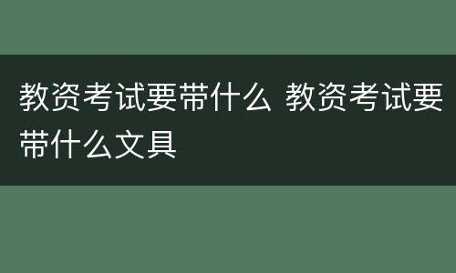 教资考试要带什么 教资考试要带什么文具