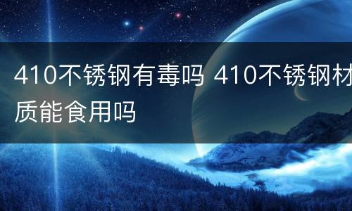 410不锈钢有毒吗 410不锈钢材质能食用吗