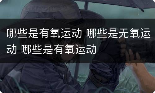 哪些是有氧运动 哪些是无氧运动 哪些是有氧运动