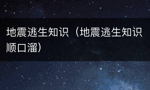 地震逃生知识（地震逃生知识顺口溜）