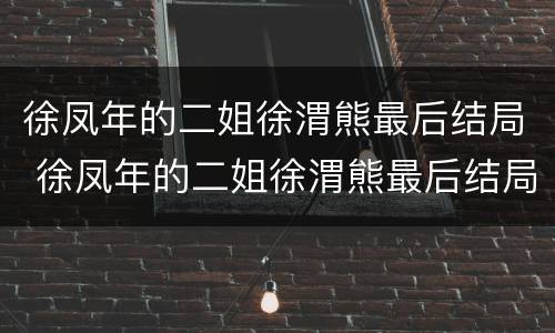 徐凤年的二姐徐渭熊最后结局 徐凤年的二姐徐渭熊最后结局是什么