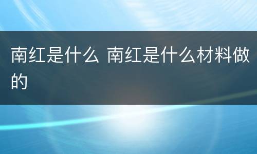 南红是什么 南红是什么材料做的