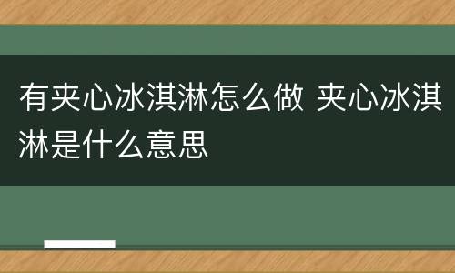 有夹心冰淇淋怎么做 夹心冰淇淋是什么意思