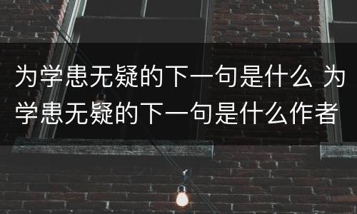 为学患无疑的下一句是什么 为学患无疑的下一句是什么作者