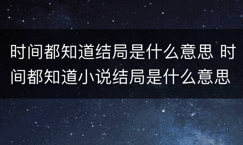 时间都知道结局是什么意思 时间都知道小说结局是什么意思