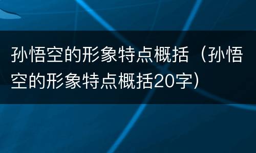 孙悟空的形象特点概括（孙悟空的形象特点概括20字）