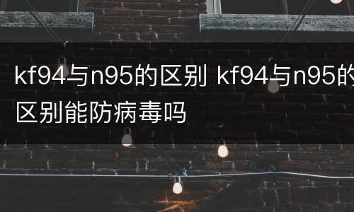 kf94与n95的区别 kf94与n95的区别能防病毒吗