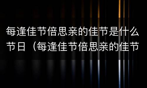 每逢佳节倍思亲的佳节是什么节日（每逢佳节倍思亲的佳节是什么节日中秋节）