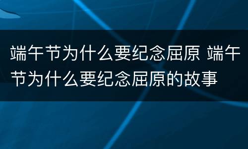 端午节为什么要纪念屈原 端午节为什么要纪念屈原的故事