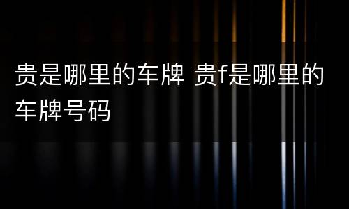 贵是哪里的车牌 贵f是哪里的车牌号码