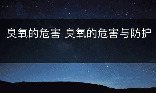 臭氧的危害 臭氧的危害与防护