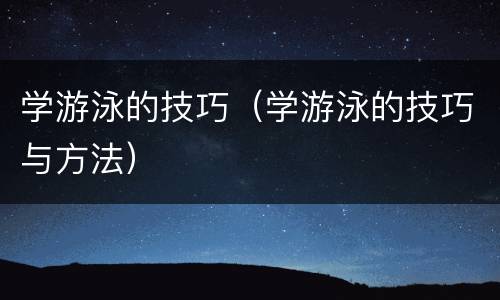 学游泳的技巧（学游泳的技巧与方法）