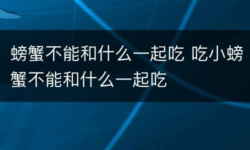 螃蟹不能和什么一起吃 吃小螃蟹不能和什么一起吃