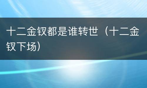 十二金钗都是谁转世（十二金钗下场）