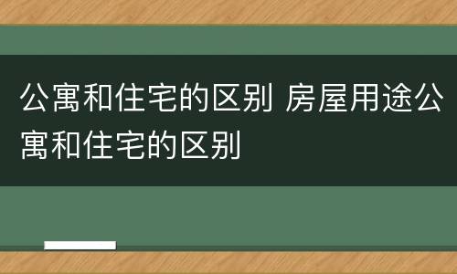 公寓和住宅的区别 房屋用途公寓和住宅的区别