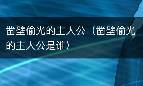 凿壁偷光的主人公（凿壁偷光的主人公是谁）