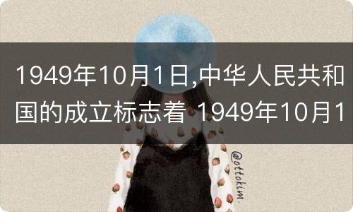 1949年10月1日,中华人民共和国的成立标志着 1949年10月1日,中华人民共和国的成立标志着什么