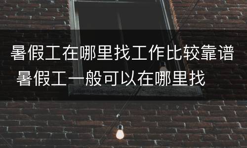 暑假工在哪里找工作比较靠谱 暑假工一般可以在哪里找