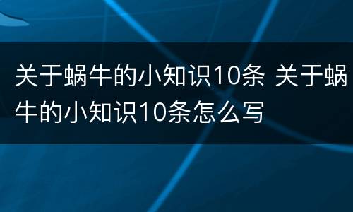 关于蜗牛的小知识10条 关于蜗牛的小知识10条怎么写