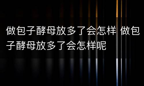 做包子酵母放多了会怎样 做包子酵母放多了会怎样呢