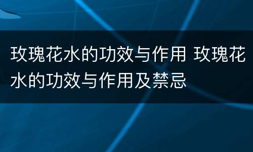 玫瑰花水的功效与作用 玫瑰花水的功效与作用及禁忌