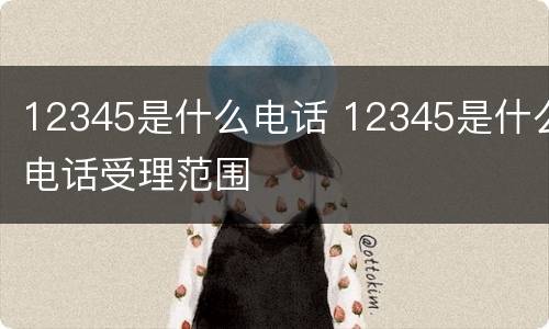 12345是什么电话 12345是什么电话受理范围