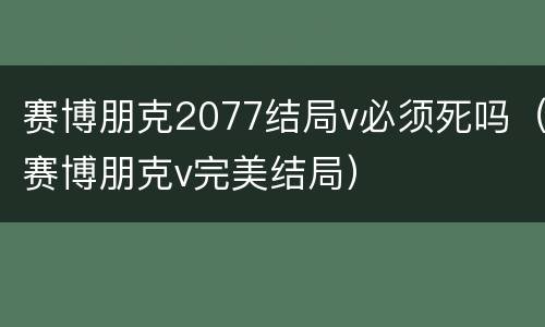 赛博朋克2077结局v必须死吗（赛博朋克v完美结局）