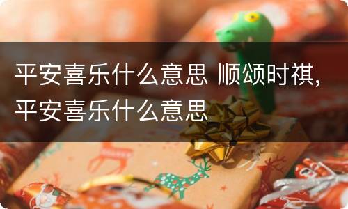 平安喜乐什么意思 顺颂时祺,平安喜乐什么意思