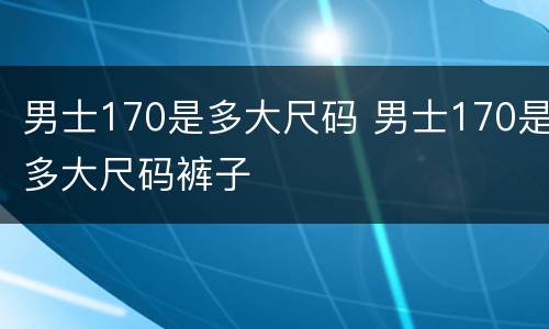 男士170是多大尺码 男士170是多大尺码裤子